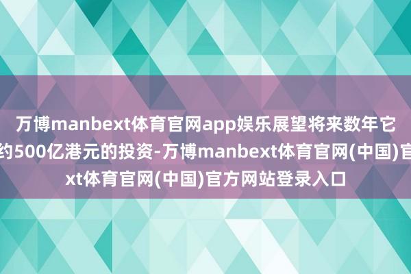 万博manbext体育官网app娱乐展望将来数年它们会为香港带来约500亿港元的投资-万博manbext体育官网(中国)官方网站登录入口