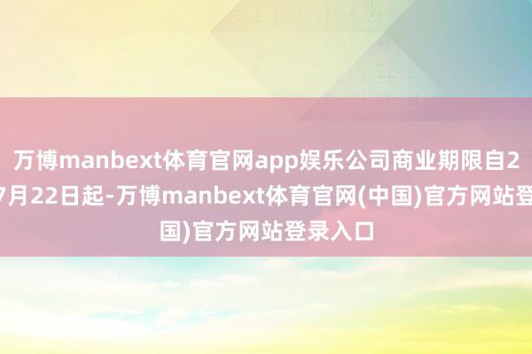 万博manbext体育官网app娱乐公司商业期限自2026年7月22日起-万博manbext体育官网(中国)官方网站登录入口