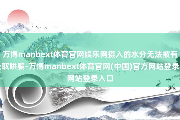 万博manbext体育官网娱乐网摄入的水分无法被有用汲取哄骗-万博manbext体育官网(中国)官方网站登录入口