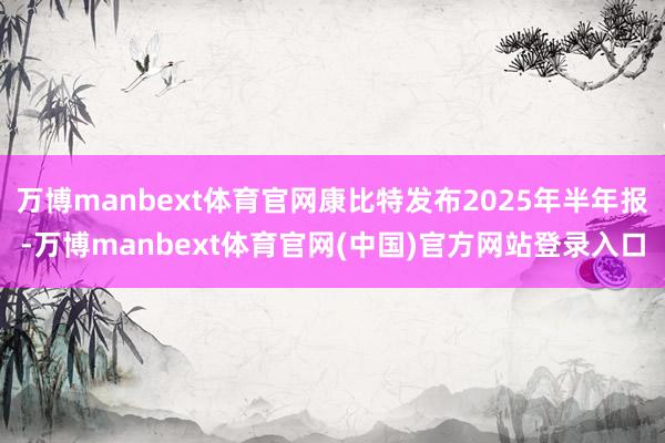 万博manbext体育官网康比特发布2025年半年报-万博manbext体育官网(中国)官方网站登录入口