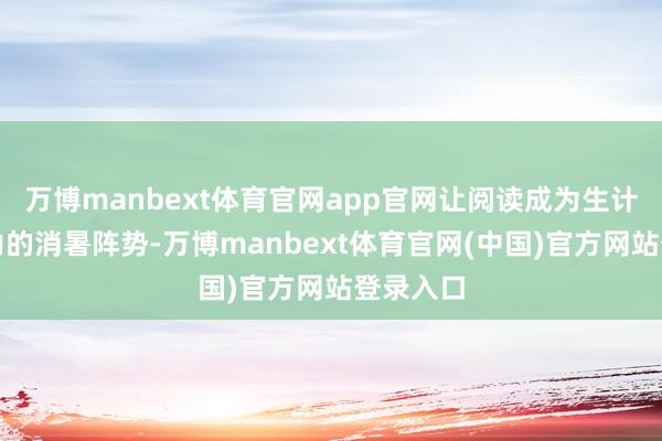 万博manbext体育官网app官网让阅读成为生计里最郁勃的消暑阵势-万博manbext体育官网(中国)官方网站登录入口