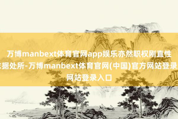 万博manbext体育官网app娱乐亦然职权刚直性的依据处所-万博manbext体育官网(中国)官方网站登录入口