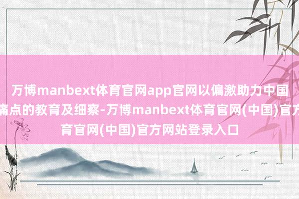万博manbext体育官网app官网以偏激助力中国企业破解出海痛点的教育及细察-万博manbext体育官网(中国)官方网站登录入口