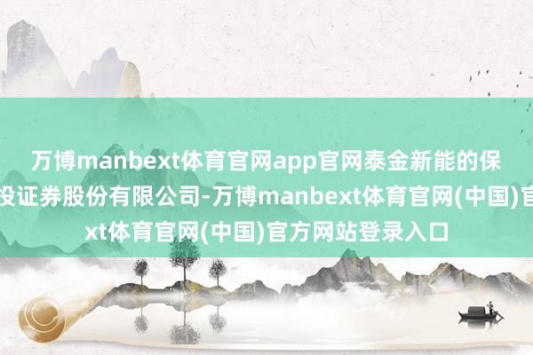 万博manbext体育官网app官网泰金新能的保荐机构为中信建投证券股份有限公司-万博manbext体育官网(中国)官方网站登录入口