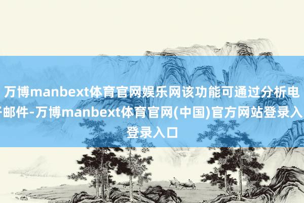 万博manbext体育官网娱乐网该功能可通过分析电子邮件-万博manbext体育官网(中国)官方网站登录入口