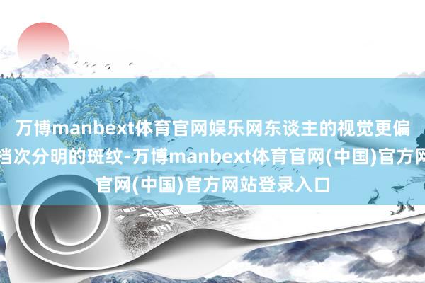 万博manbext体育官网娱乐网东谈主的视觉更偏疼有递次、档次分明的斑纹-万博manbext体育官网(中国)官方网站登录入口