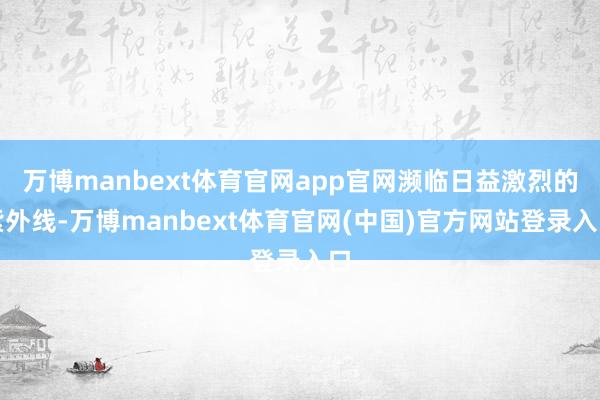万博manbext体育官网app官网濒临日益激烈的紫外线-万博manbext体育官网(中国)官方网站登录入口