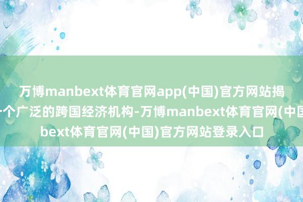 万博manbext体育官网app(中国)官方网站揭示了茶叶栽植园是一个广泛的跨国经济机构-万博manbext体育官网(中国)官方网站登录入口