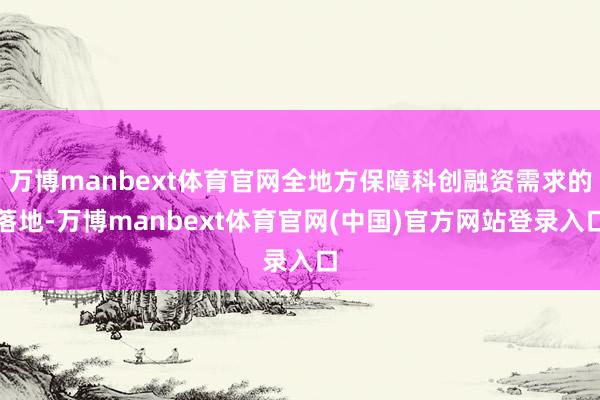 万博manbext体育官网全地方保障科创融资需求的落地-万博manbext体育官网(中国)官方网站登录入口