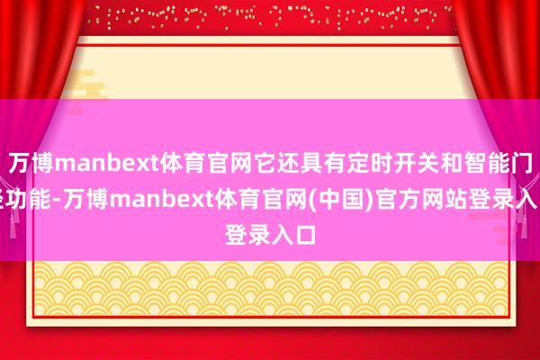 万博manbext体育官网它还具有定时开关和智能门径功能-万博manbext体育官网(中国)官方网站登录入口
