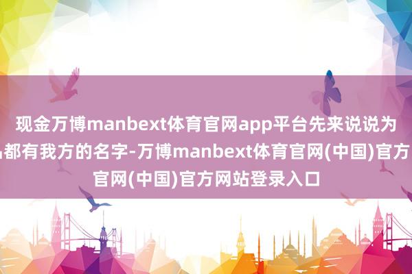 现金万博manbext体育官网app平台先来说说为什么宜家产品都有我方的名字-万博manbext体育官网(中国)官方网站登录入口