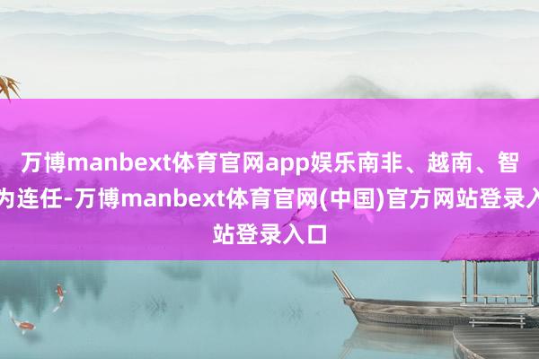 万博manbext体育官网app娱乐南非、越南、智利为连任-万博manbext体育官网(中国)官方网站登录入口