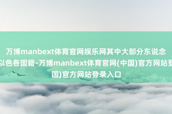 万博manbext体育官网娱乐网其中大部分东说念主质为以色各国籍-万博manbext体育官网(中国)官方网站登录入口