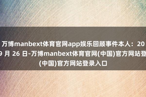 万博manbext体育官网app娱乐回顾事件本人：2022 年 9 月 26 日-万博manbext体育官网(中国)官方网站登录入口