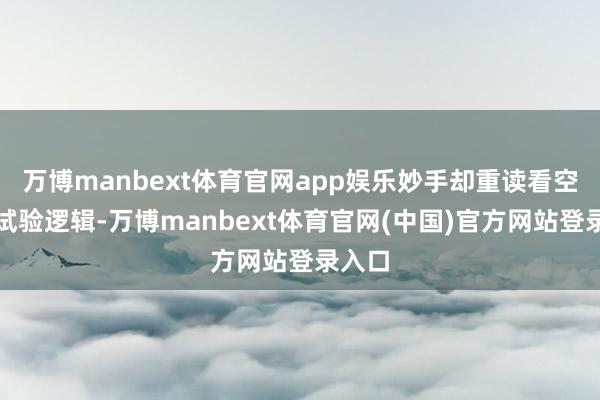 万博manbext体育官网app娱乐妙手却重读看空禀报试验逻辑-万博manbext体育官网(中国)官方网站登录入口
