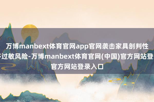 万博manbext体育官网app官网袭击家具剖判性并加多过敏风险-万博manbext体育官网(中国)官方网站登录入口