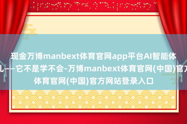 现金万博manbext体育官网app平台AI智能体当今也卡在这儿——它不是学不会-万博manbext体育官网(中国)官方网站登录入口