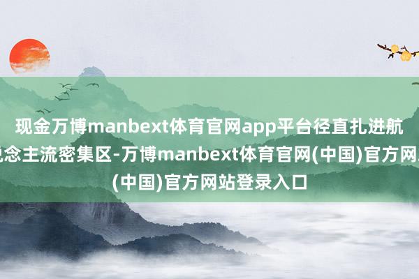 现金万博manbext体育官网app平台径直扎进航站楼的东说念主流密集区-万博manbext体育官网(中国)官方网站登录入口