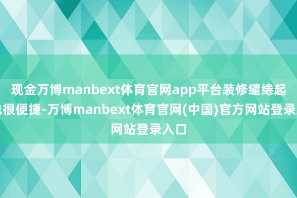 现金万博manbext体育官网app平台装修缱绻起来也很便捷-万博manbext体育官网(中国)官方网站登录入口