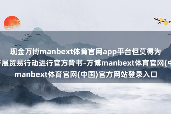 现金万博manbext体育官网app平台但莫得为访团登岛和民营企业开展贸易行动进行官方背书-万博manbext体育官网(中国)官方网站登录入口