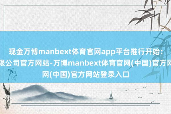 现金万博manbext体育官网app平台推行开始：国度电网有限公司官方网站-万博manbext体育官网(中国)官方网站登录入口