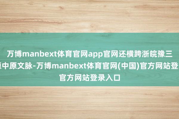 万博manbext体育官网app官网还横跨浙皖豫三省溯源中原文脉-万博manbext体育官网(中国)官方网站登录入口