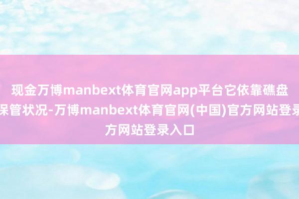 现金万博manbext体育官网app平台它依靠礁盘卡住保管状况-万博manbext体育官网(中国)官方网站登录入口